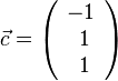 \vec c=\left ( \begin{array}{c} -1 \\\ 1 \\\ 1  \end{array}\right)