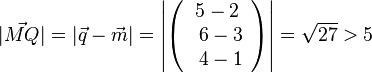 | \vec {MQ} |=|\vec q - \vec m|= \left | \left ( \begin{array}{c} 5-2 \\\ 6-3 \\\ 4-1  \end{array}\right) \right| = \sqrt{27} >5