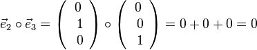 \vec e_2 \circ \vec e_3 = \left ( \begin{array}{c} 0 \\\ 1 \\\ 0  \end{array}\right) \circ \left ( \begin{array}{c} 0 \\\ 0 \\\ 1  \end{array}\right) = 0+0+0=0