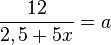 \frac{12}{2,5+5x}=a