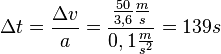\Delta t = \frac{\Delta v}{a}=\frac{\frac{50}{3,6}\frac{m}{s}}{0,1\frac{m}{s^2}}=139s