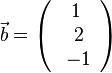 \vec b=\left ( \begin{array}{c} 1 \\\ 2 \\\ -1  \end{array}\right)