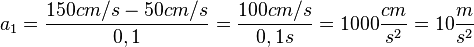 a_1=\frac{150cm/s - 50 cm/s}{0,1}= \frac{100cm/s}{0,1s}=1000 \frac{cm}{s^2}=10 \frac{m}{s^2}
