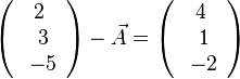  \left ( \begin{array}{c} 2 \\\ 3 \\\ -5  \end{array}\right) - \vec A = \left ( \begin{array}{c} 4 \\\ 1 \\\ -2  \end{array}\right)