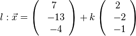 l: \vec{x} =
\left( \begin{array}{c} 7 \\\ -13 \\\ -4  \end{array}\right) + k \left( \begin{array}{c} 2 \\\ -2 \\\ -1  \end{array}\right)