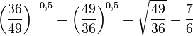 \left ( \frac{36}{49}\right) ^{-0,5}=\left ( \frac{49}{36}\right) ^{0,5}=\sqrt { \frac{49}{36}}=\frac{7}{6}
