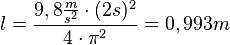 l = \frac{9,8 \frac{m}{s^2} \cdot (2s)^2}{4 \cdot \pi^2} = 0,993m 
