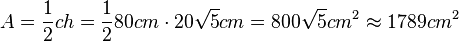 A = \frac{1}{2}ch=\frac{1}{2}80cm\cdot 20\sqrt 5 cm=800\sqrt5 cm^2\approx1789cm^2