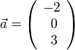 \vec a =\left ( \begin{array}{c} -2 \\\ 0 \\\ 3  \end{array}\right) 