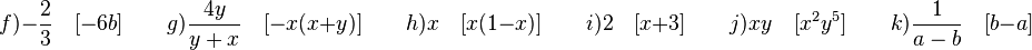 f) -\frac{2}{3} \quad [-6b] \qquad g) \frac{4y}{y+x} \quad [-x(x+y)] \qquad h) x \quad [x(1-x)] \qquad i) 2 \quad [x+3] \qquad j) xy \quad [x^2y^5] \qquad k) \frac{1}{a-b} \quad [b-a]