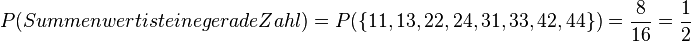 P(Summenwert ist eine gerade Zahl)=P(\lbrace 11, 13, 22, 24, 31, 33, 42, 44 \rbrace)=\frac{8}{16}=\frac{1}{2}