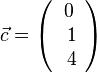 \vec c= \left ( \begin{array}{c} 0 \\\ 1 \\\ 4  \end{array}\right)