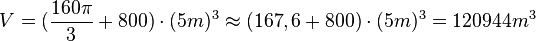 V = ( \frac{160\pi}{3}+800) \cdot (5m)^3 \approx (167,6 +800) \cdot (5m)^3 = 120944 m^3