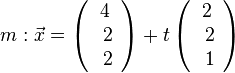 m: \vec{x} = \left( \begin{array}{c} 4 \\\ 2 \\\ 2  \end{array}\right) + t \left( \begin{array}{c} 2 \\\ 2 \\\ 1  \end{array}\right)