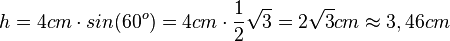 h = 4cm \cdot sin(60^o)= 4cm \cdot\frac{1}{2}\sqrt 3= 2\sqrt 3 cm\approx 3,46cm