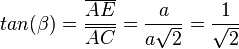 tan(\beta) = \frac{\overline {AE}}{\overline {AC}}=\frac{a}{a\sqrt 2}=\frac{1}{\sqrt 2} 