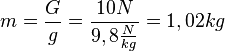 m = \frac{G}{g}=\frac{10N}{9,8\frac{N}{kg}}=1,02 kg