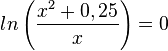 ln \left (\frac{x^2+0,25}{x} \right )=0