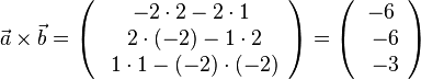  \vec a \times \vec b = \left ( \begin{array}{c} -2\cdot 2- 2\cdot 1 \\\ 2\cdot (-2)-1\cdot 2 \\\ 1\cdot 1-(-2)\cdot (-2)  \end{array}\right) = \left ( \begin{array}{c} -6 \\\ -6 \\\ -3  \end{array}\right)