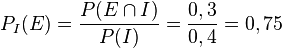 P_I(E)=\frac{P(E\cap I)}{P(I)}=\frac{0,3}{0,4}=0,75
