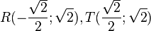 R(-\frac{\sqrt 2}{2};\sqrt 2), T(\frac{\sqrt 2}{2};\sqrt 2)