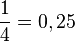 \frac{1}{4}=0,25