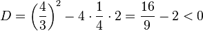 D=\left ( \frac{4}{3} \right )^2-4\cdot \frac{1}{4} \cdot 2=\frac{16}{9}-2 <0