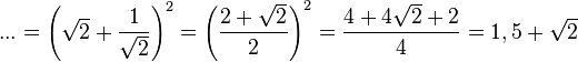 ... = \left ( \sqrt 2 + \frac{1}{\sqrt 2} \right )^2 = \left ( \frac{2 + \sqrt 2}{2} \right )^2=\frac{4+4\sqrt 2 + 2}{4}=1,5 + \sqrt 2