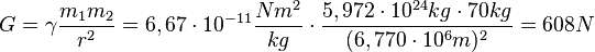 G = \gamma \frac{m_1 m_2}{r^2}=6,67\cdot 10^{-11}\frac{Nm^2}{kg} \cdot \frac{5,972\cdot 10^{24}kg \cdot 70kg}{(6,770\cdot 10^6 m)^2}=608N 