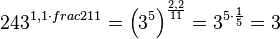  243^{1,1\cdot frac{2}{11}}=\left ( 3^5 \right)^{\frac{2,2}{11}}=3^{5\cdot \frac{1}{5}}=3