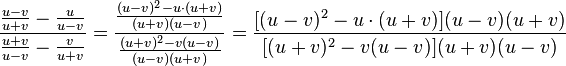 \frac{\frac{u-v}{u+v}-\frac{u}{u-v}}{\frac{u+v}{u-v}-\frac{v}{u+v}}=\frac{\frac{(u-v)^2-u \cdot (u+v)}{(u+v)(u-v)}}{\frac{(u+v)^2-v(u-v)}{(u-v)(u+v)}}=\frac{[(u-v)^2-u \cdot (u+v)](u-v)(u+v)}{[(u+v)^2-v(u-v)](u+v)(u-v)}