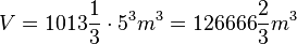V = 1013 \frac{1}{3} \cdot 5^3 m^3 =126666 \frac{2}{3} m^3