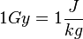 1 Gy = 1 \frac{J}{kg}