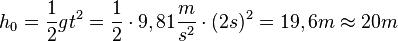 h_0=\frac{1}{2}gt^2=\frac{1}{2}\cdot 9,81\frac{m}{s^2}\cdot (2s)^2 = 19,6m \approx 20m
