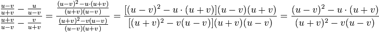 \frac{\frac{u-v}{u+v}-\frac{u}{u-v}}{\frac{u+v}{u-v}-\frac{v}{u+v}}=\frac{\frac{(u-v)^2-u \cdot (u+v)}{(u+v)(u-v)}}{\frac{(u+v)^2-v(u-v)}{(u-v)(u+v)}}=\frac{[(u-v)^2-u \cdot (u+v)](u-v)(u+v)}{[(u+v)^2-v(u-v)](u+v)(u-v)}=\frac{(u-v)^2-u \cdot (u+v)}{(u+v)^2-v(u-v)}