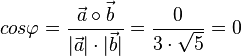 cos \varphi = \frac{\vec a \circ \vec b}{|\vec a| \cdot |\vec b|}=\frac{0}{3\cdot \sqrt 5}=0