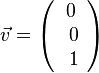 \vec{v} = \left( \begin{array}{c} 0 \\\ 0 \\\ 1  \end{array}\right)