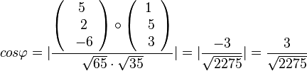  cos\varphi=\vert \frac{\left( \begin{array}{c} 5 \\\ 2 \\\ -6  \end{array}\right) \circ \left( \begin{array}{c} 1 \\\ 5 \\\ 3  \end{array}\right)}{\sqrt{65}\cdot \sqrt{35}} \vert = \vert \frac{-3}{\sqrt{2275}}\vert = \frac{3}{\sqrt{2275}} 