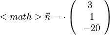
<math>\vec{n} = \cdot \left( \begin{array}{c} 3 \\\ 1 \\\ -20  \end{array}\right)