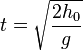 t = \sqrt {\frac{2h_0}{g}}