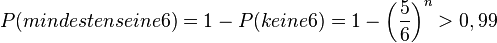 P(mindestens eine 6) = 1- P(keine 6) = 1-\left (\frac{5}{6}\right )^n > 0,99