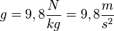 g=9,8\frac{N}{kg}= 9,8\frac{m}{s^2}