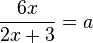 \frac{6x}{2x+3}=a