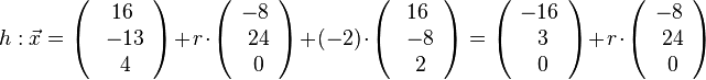 h: \vec{x} = \left( \begin{array}{c} 16 \\\ -13 \\\ 4  \end{array}\right) + r \cdot \left( \begin{array}{c} -8 \\\ 24 \\\ 0  \end{array}\right) + (-2) \cdot \left( \begin{array}{c} 16 \\\ -8 \\\ 2  \end{array}\right) = \left( \begin{array}{c} -16 \\\ 3 \\\ 0  \end{array}\right) + r \cdot \left( \begin{array}{c} -8 \\\ 24 \\\ 0  \end{array}\right)