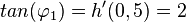 tan(\varphi_1)=h'(0,5)=2