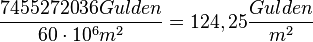 \frac{7455272036 Gulden}{60\cdot 10^6 m^2} = 124,25 \frac{Gulden}{m^2}
