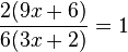 \frac{2(9x+6)}{6(3x+2)}=1