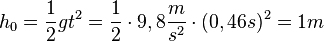 h_0=\frac{1}{2}gt^2=\frac{1}{2}\cdot 9,8\frac{m}{s^2}\cdot (0,46s)^2= 1m