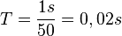 T=\frac{1s}{50}=0,02s