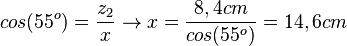 cos(55^o)=\frac{z_2}{x} \rightarrow x = \frac{8,4cm}{cos(55^o)}=14,6cm